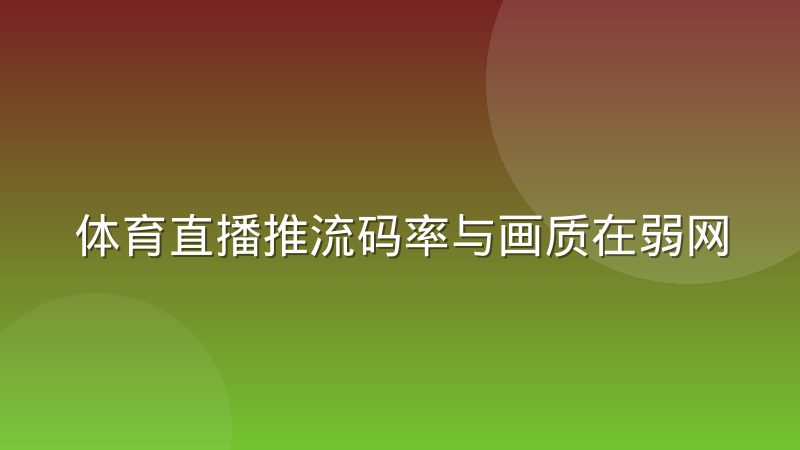 体育直播推流码率与画质在弱网环境下的取舍经验