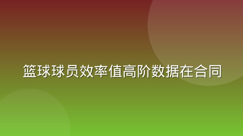 篮球球员效率值高阶数据在合同谈判中的引用方式